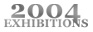 2004 Exhibitions