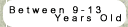 Between 9-13 Year Old