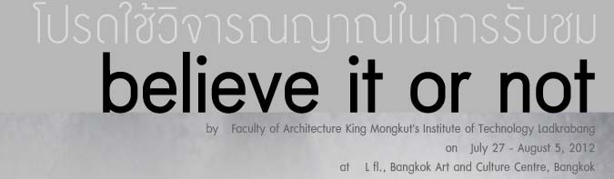 Believe it or not by Faculty of Architecture King Mongkut's Institute of Technology Ladkrabang นิทรรศการ โปรดใช้วิจารณญาณในการรับชม